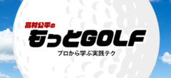 高村公平のもっとGOLF プロから学ぶ実践テク