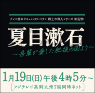 テレビ熊本ドキュメンタリードラマ　郷土の偉人シリーズ第32作「夏目漱石～吾輩が愛した肥後の国より～」